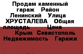 Продам каменный гараж › Район ­ Ленинский › Улица ­ ХРУСТАЛЕВА › Общая площадь ­ 22 › Цена ­ 350 000 - Крым, Севастополь Недвижимость » Гаражи   